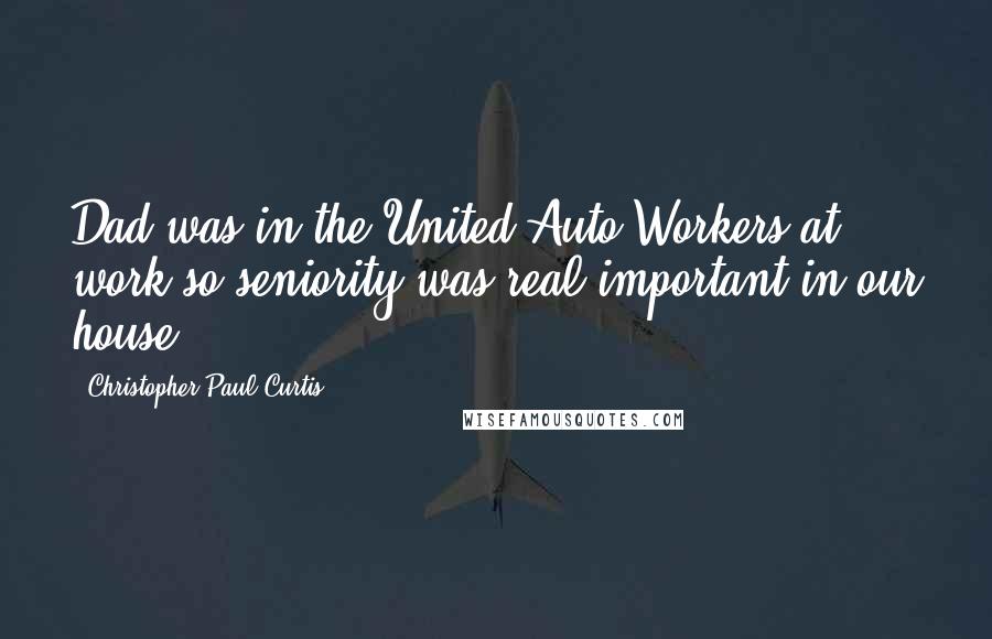 Christopher Paul Curtis Quotes: Dad was in the United Auto Workers at work so seniority was real important in our house.