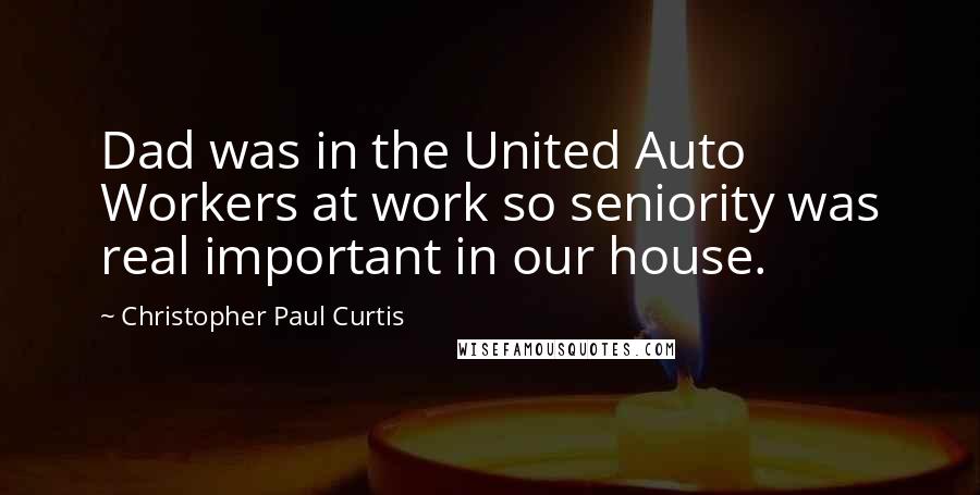 Christopher Paul Curtis Quotes: Dad was in the United Auto Workers at work so seniority was real important in our house.