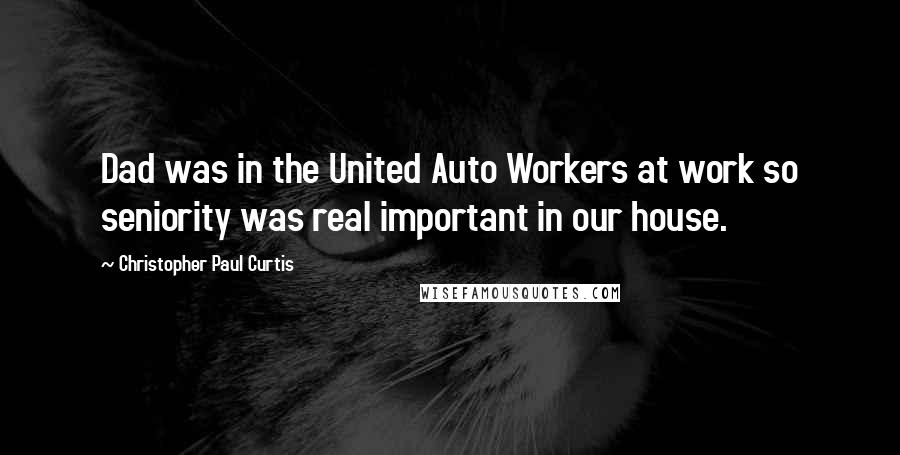 Christopher Paul Curtis Quotes: Dad was in the United Auto Workers at work so seniority was real important in our house.