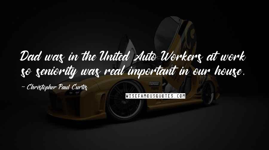 Christopher Paul Curtis Quotes: Dad was in the United Auto Workers at work so seniority was real important in our house.