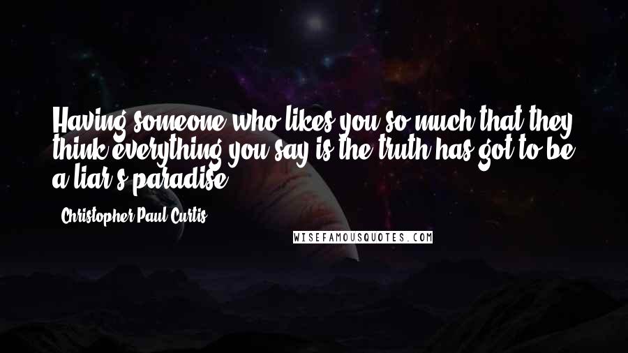 Christopher Paul Curtis Quotes: Having someone who likes you so much that they think everything you say is the truth has got to be a liar's paradise