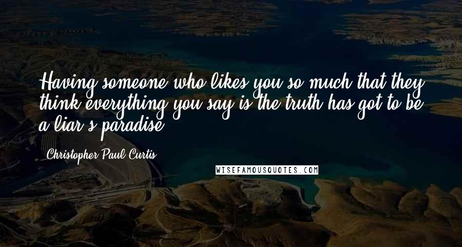 Christopher Paul Curtis Quotes: Having someone who likes you so much that they think everything you say is the truth has got to be a liar's paradise