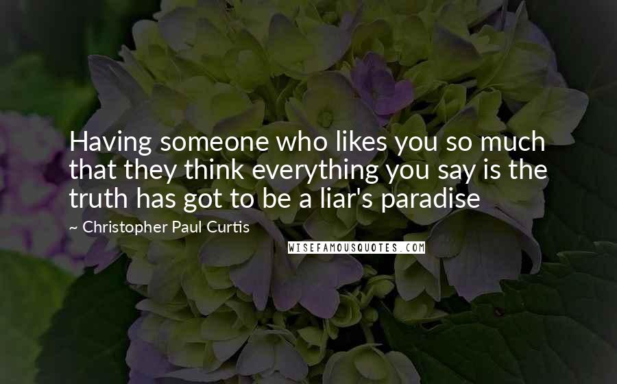 Christopher Paul Curtis Quotes: Having someone who likes you so much that they think everything you say is the truth has got to be a liar's paradise