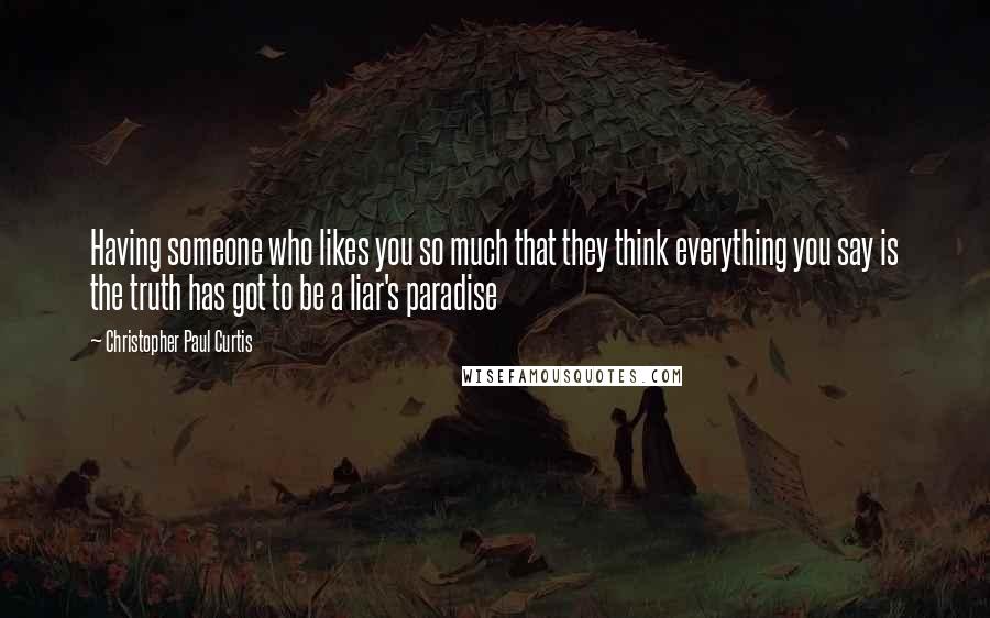 Christopher Paul Curtis Quotes: Having someone who likes you so much that they think everything you say is the truth has got to be a liar's paradise