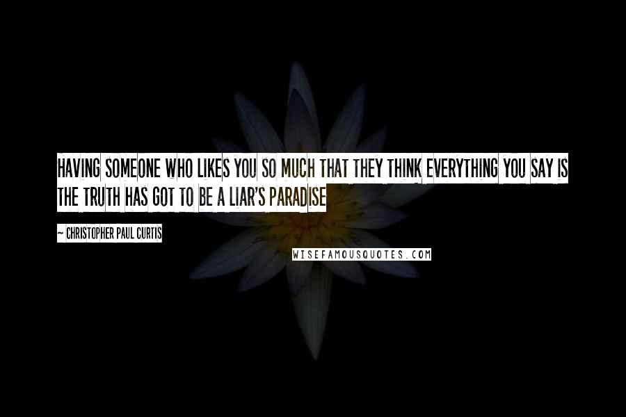 Christopher Paul Curtis Quotes: Having someone who likes you so much that they think everything you say is the truth has got to be a liar's paradise