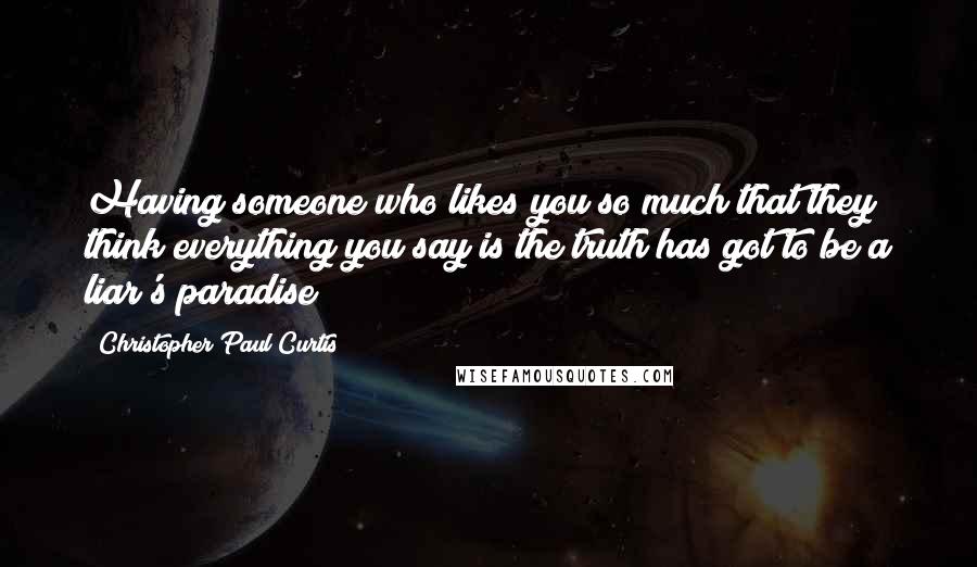 Christopher Paul Curtis Quotes: Having someone who likes you so much that they think everything you say is the truth has got to be a liar's paradise