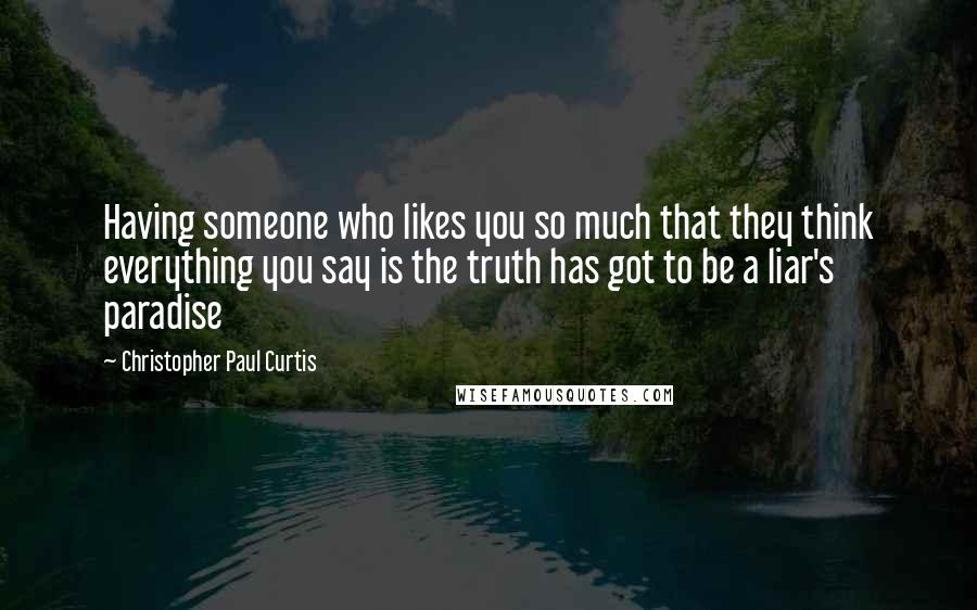 Christopher Paul Curtis Quotes: Having someone who likes you so much that they think everything you say is the truth has got to be a liar's paradise