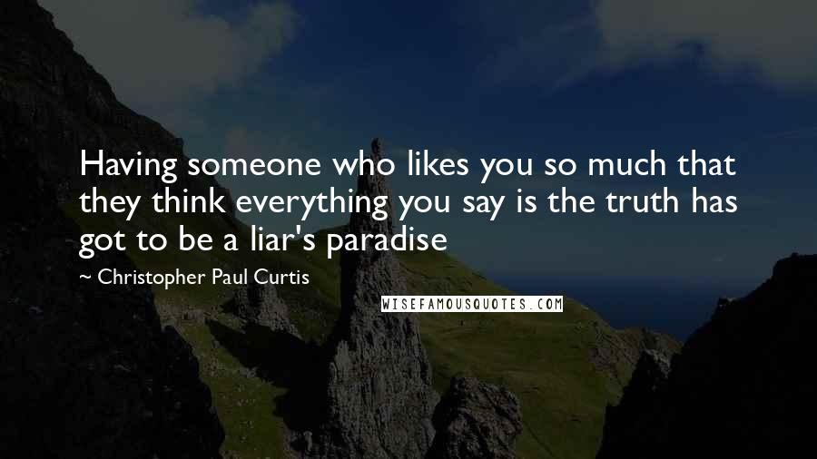 Christopher Paul Curtis Quotes: Having someone who likes you so much that they think everything you say is the truth has got to be a liar's paradise