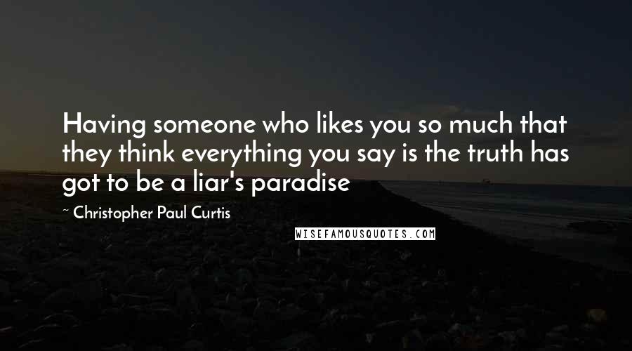 Christopher Paul Curtis Quotes: Having someone who likes you so much that they think everything you say is the truth has got to be a liar's paradise