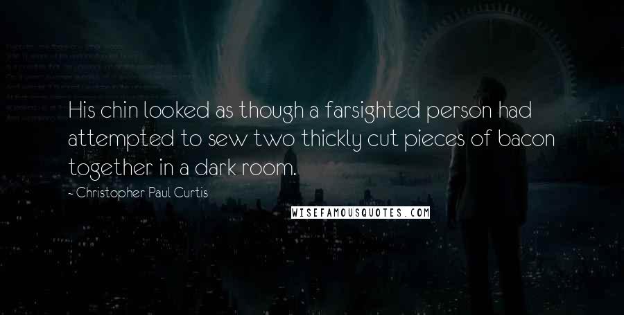 Christopher Paul Curtis Quotes: His chin looked as though a farsighted person had attempted to sew two thickly cut pieces of bacon together in a dark room.