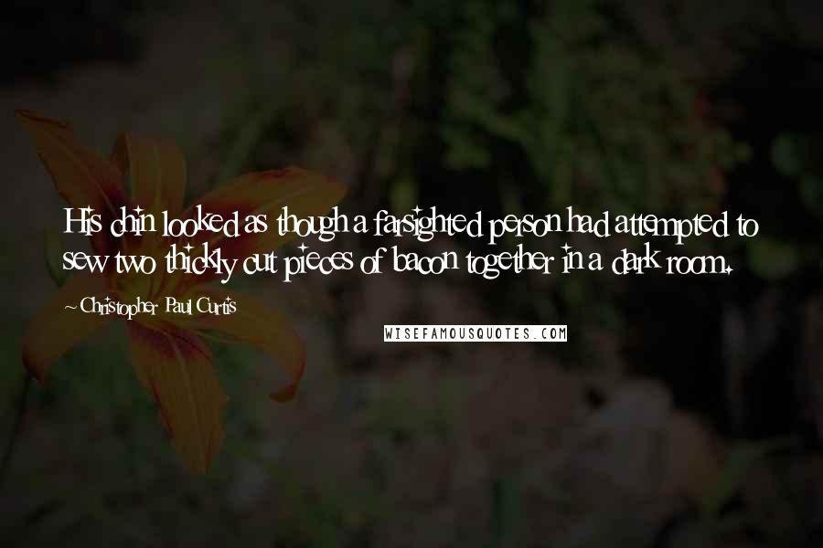 Christopher Paul Curtis Quotes: His chin looked as though a farsighted person had attempted to sew two thickly cut pieces of bacon together in a dark room.