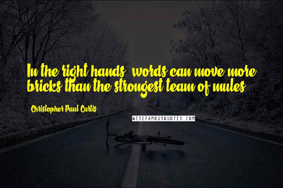 Christopher Paul Curtis Quotes: In the right hands, words can move more bricks than the strongest team of mules.