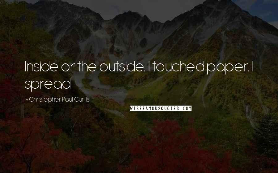 Christopher Paul Curtis Quotes: Inside or the outside. I touched paper. I spread