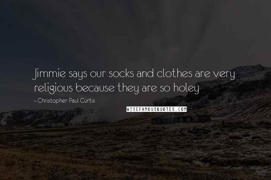 Christopher Paul Curtis Quotes: Jimmie says our socks and clothes are very religious because they are so holey