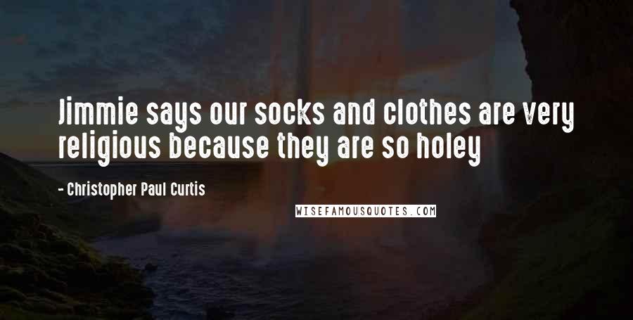Christopher Paul Curtis Quotes: Jimmie says our socks and clothes are very religious because they are so holey
