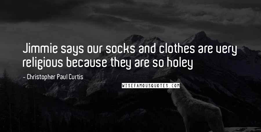 Christopher Paul Curtis Quotes: Jimmie says our socks and clothes are very religious because they are so holey