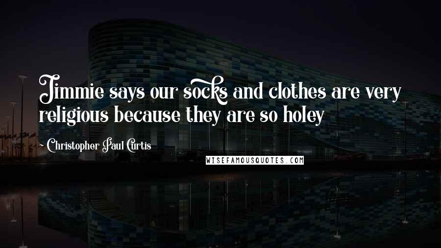 Christopher Paul Curtis Quotes: Jimmie says our socks and clothes are very religious because they are so holey