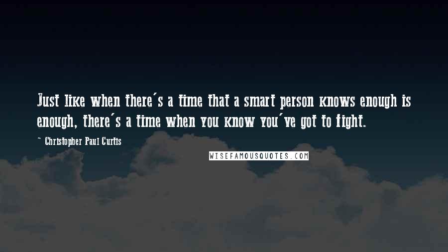 Christopher Paul Curtis Quotes: Just like when there's a time that a smart person knows enough is enough, there's a time when you know you've got to fight.