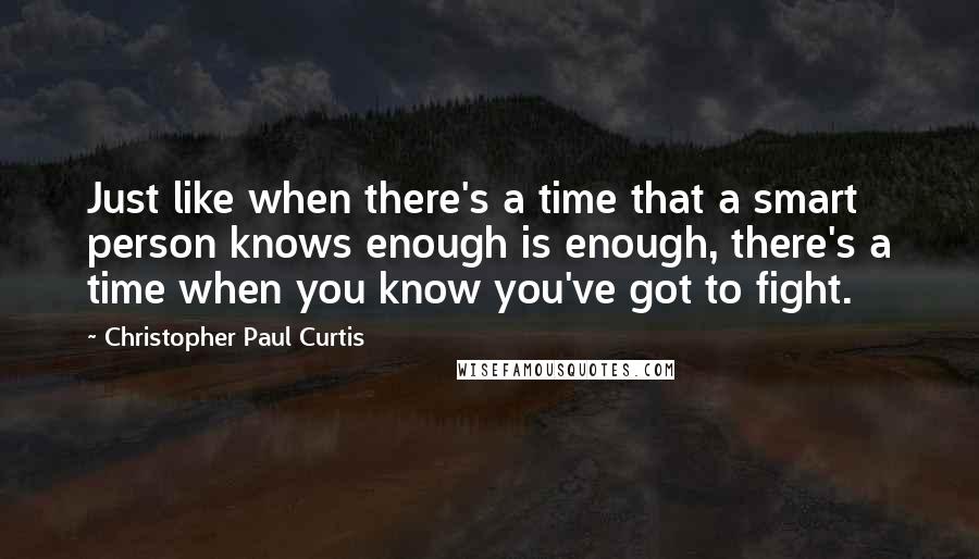 Christopher Paul Curtis Quotes: Just like when there's a time that a smart person knows enough is enough, there's a time when you know you've got to fight.