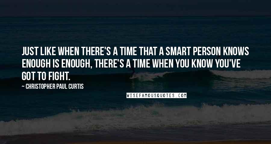 Christopher Paul Curtis Quotes: Just like when there's a time that a smart person knows enough is enough, there's a time when you know you've got to fight.