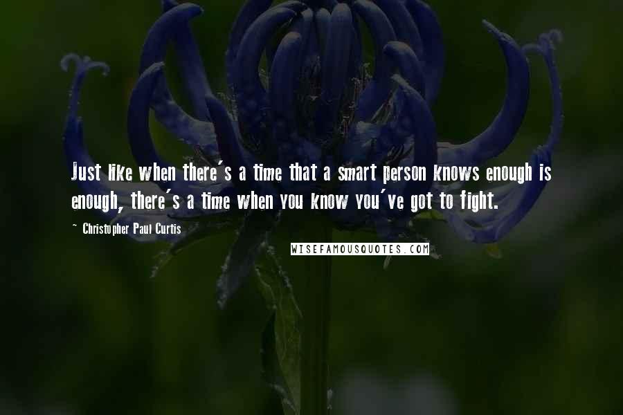 Christopher Paul Curtis Quotes: Just like when there's a time that a smart person knows enough is enough, there's a time when you know you've got to fight.