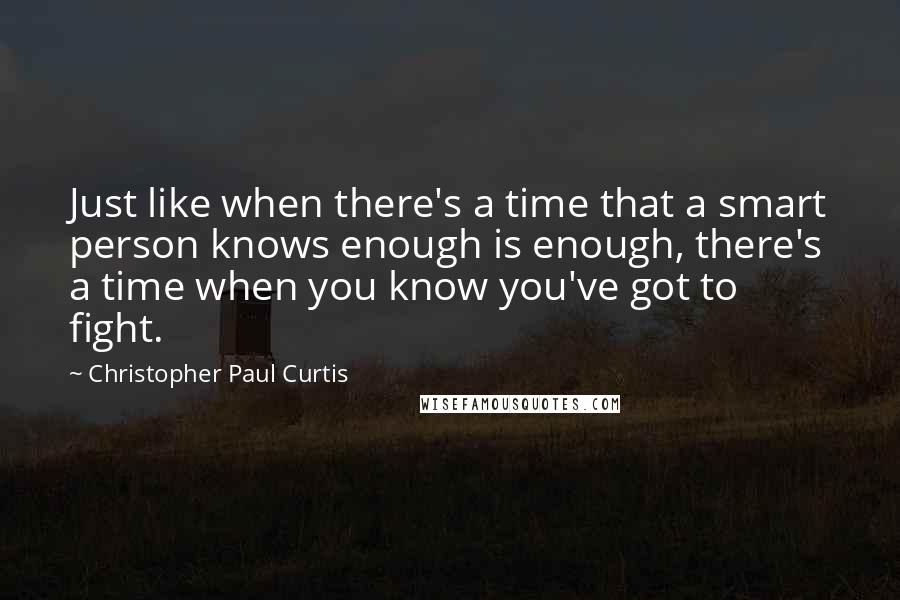 Christopher Paul Curtis Quotes: Just like when there's a time that a smart person knows enough is enough, there's a time when you know you've got to fight.