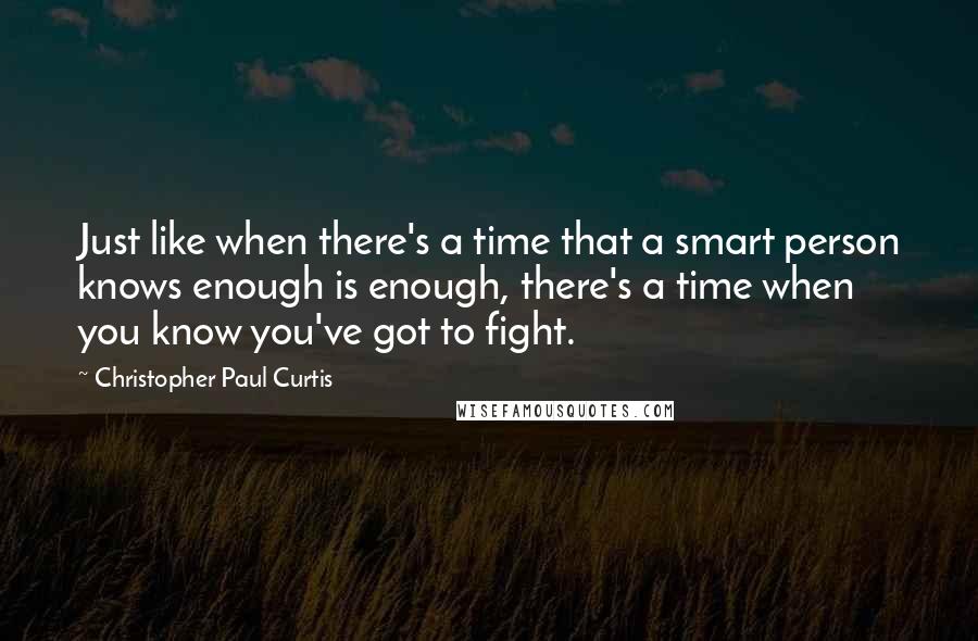 Christopher Paul Curtis Quotes: Just like when there's a time that a smart person knows enough is enough, there's a time when you know you've got to fight.