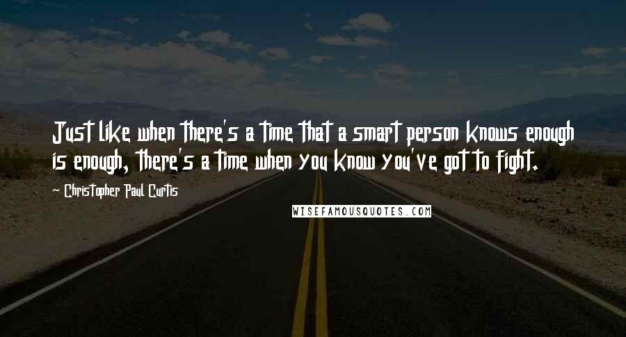 Christopher Paul Curtis Quotes: Just like when there's a time that a smart person knows enough is enough, there's a time when you know you've got to fight.