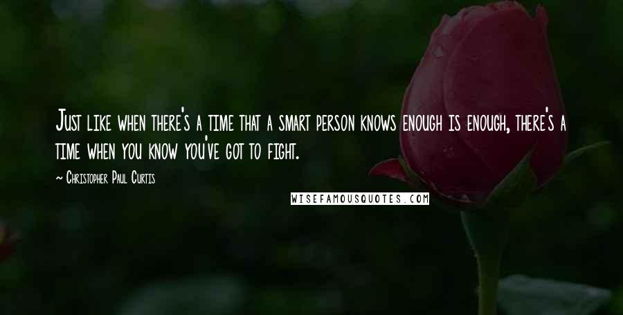 Christopher Paul Curtis Quotes: Just like when there's a time that a smart person knows enough is enough, there's a time when you know you've got to fight.