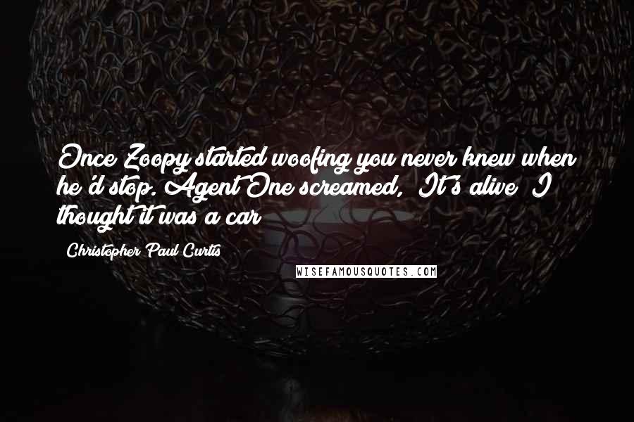 Christopher Paul Curtis Quotes: Once Zoopy started woofing you never knew when he'd stop. Agent One screamed, "It's alive! I thought it was a car!