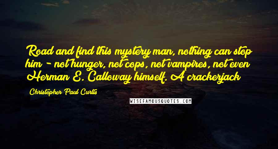 Christopher Paul Curtis Quotes: Road and find this mystery man, nothing can stop him - not hunger, not cops, not vampires, not even Herman E. Calloway himself. A crackerjack