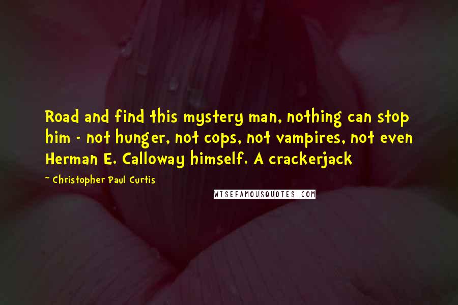 Christopher Paul Curtis Quotes: Road and find this mystery man, nothing can stop him - not hunger, not cops, not vampires, not even Herman E. Calloway himself. A crackerjack