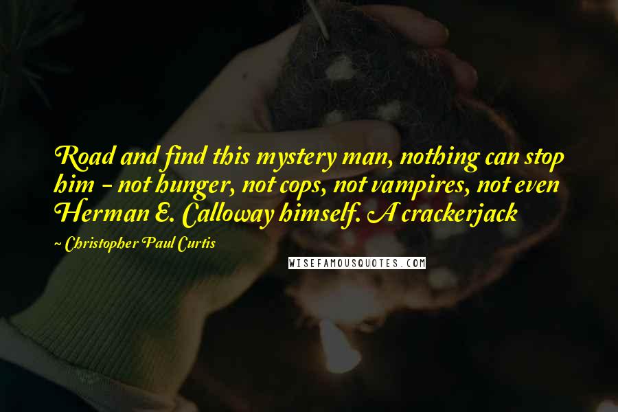 Christopher Paul Curtis Quotes: Road and find this mystery man, nothing can stop him - not hunger, not cops, not vampires, not even Herman E. Calloway himself. A crackerjack