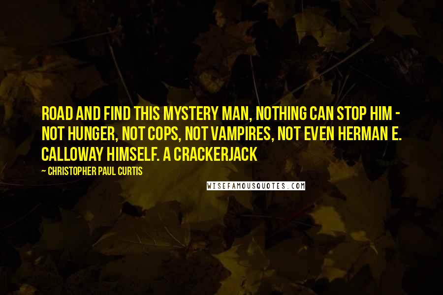 Christopher Paul Curtis Quotes: Road and find this mystery man, nothing can stop him - not hunger, not cops, not vampires, not even Herman E. Calloway himself. A crackerjack