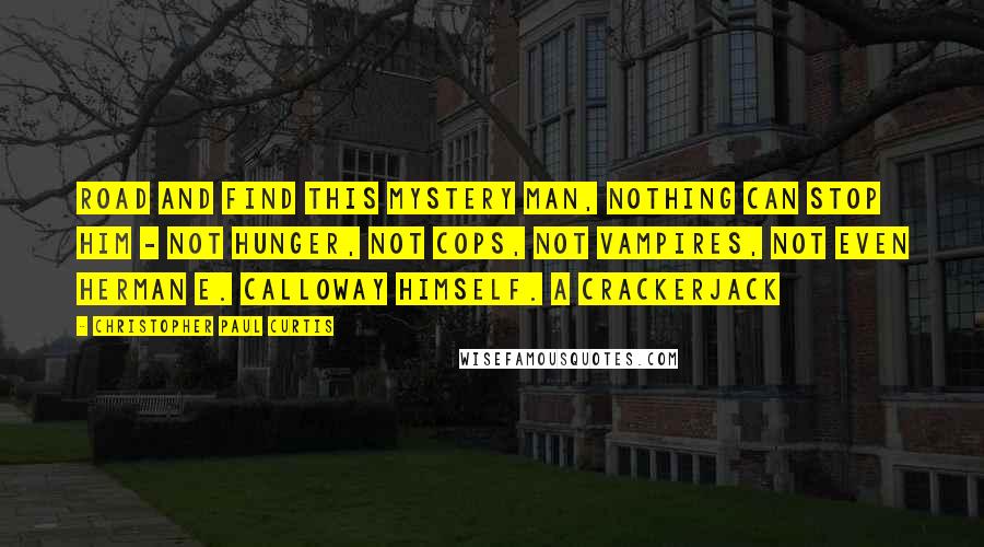 Christopher Paul Curtis Quotes: Road and find this mystery man, nothing can stop him - not hunger, not cops, not vampires, not even Herman E. Calloway himself. A crackerjack