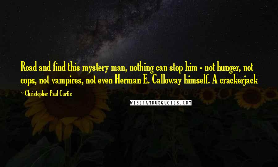 Christopher Paul Curtis Quotes: Road and find this mystery man, nothing can stop him - not hunger, not cops, not vampires, not even Herman E. Calloway himself. A crackerjack