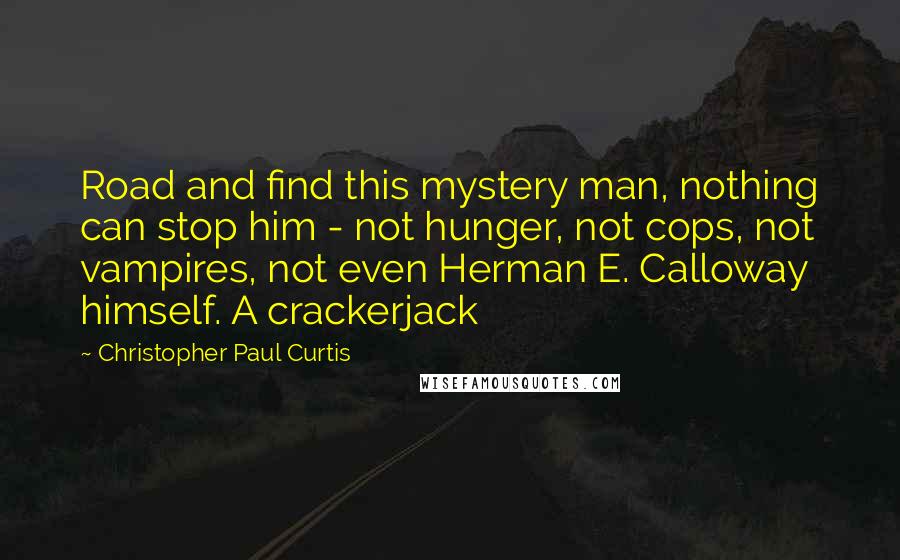 Christopher Paul Curtis Quotes: Road and find this mystery man, nothing can stop him - not hunger, not cops, not vampires, not even Herman E. Calloway himself. A crackerjack