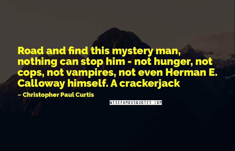 Christopher Paul Curtis Quotes: Road and find this mystery man, nothing can stop him - not hunger, not cops, not vampires, not even Herman E. Calloway himself. A crackerjack