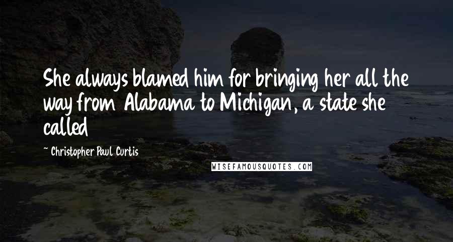 Christopher Paul Curtis Quotes: She always blamed him for bringing her all the way from Alabama to Michigan, a state she called