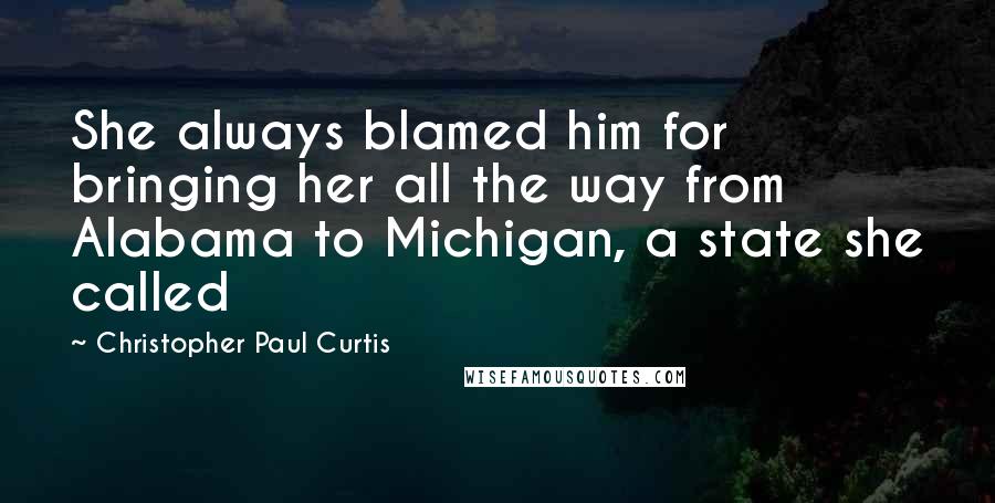Christopher Paul Curtis Quotes: She always blamed him for bringing her all the way from Alabama to Michigan, a state she called