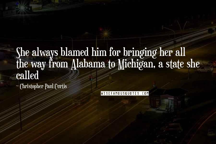 Christopher Paul Curtis Quotes: She always blamed him for bringing her all the way from Alabama to Michigan, a state she called