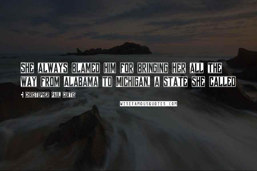 Christopher Paul Curtis Quotes: She always blamed him for bringing her all the way from Alabama to Michigan, a state she called