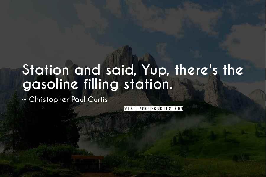 Christopher Paul Curtis Quotes: Station and said, Yup, there's the gasoline filling station.