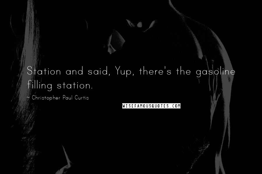 Christopher Paul Curtis Quotes: Station and said, Yup, there's the gasoline filling station.