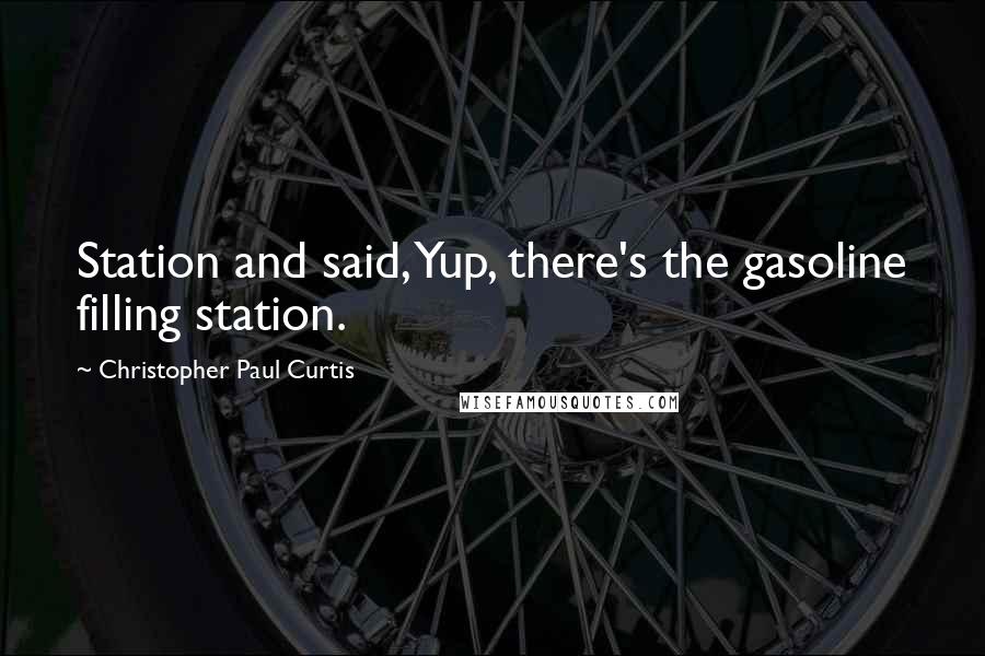 Christopher Paul Curtis Quotes: Station and said, Yup, there's the gasoline filling station.