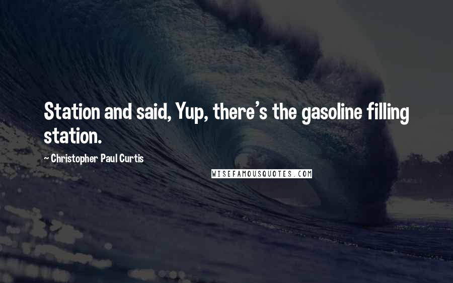 Christopher Paul Curtis Quotes: Station and said, Yup, there's the gasoline filling station.