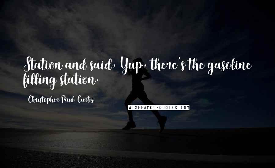 Christopher Paul Curtis Quotes: Station and said, Yup, there's the gasoline filling station.