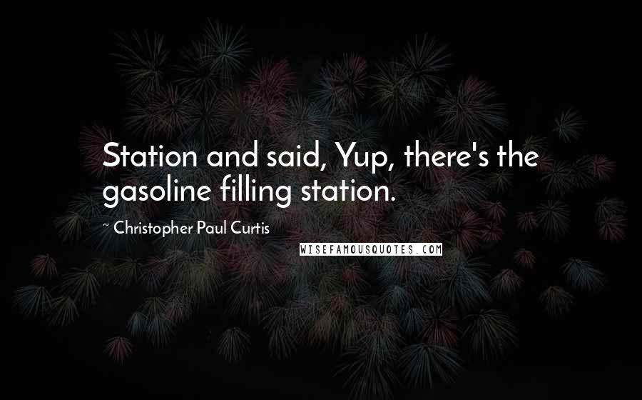 Christopher Paul Curtis Quotes: Station and said, Yup, there's the gasoline filling station.