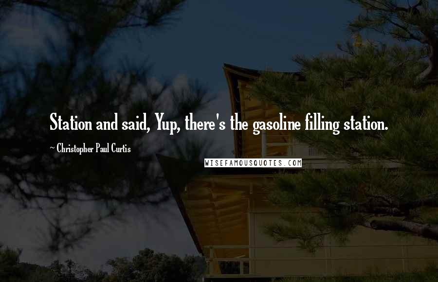 Christopher Paul Curtis Quotes: Station and said, Yup, there's the gasoline filling station.