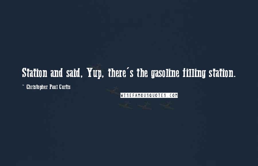 Christopher Paul Curtis Quotes: Station and said, Yup, there's the gasoline filling station.